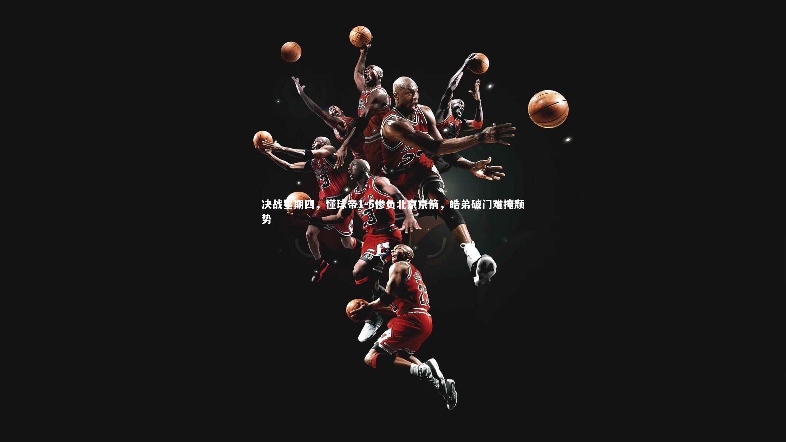 【开云体育官网】决战星期四，懂球帝1-5惨负北京京箭，皓弟破门难掩颓势