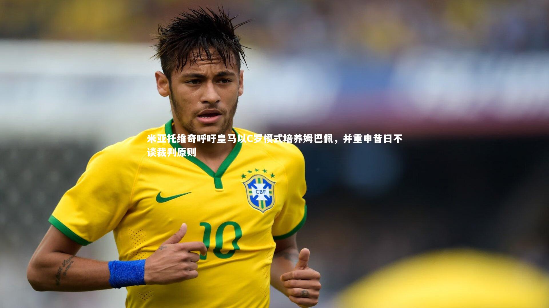 开云体育官网|米亚托维奇呼吁皇马以C罗模式培养姆巴佩，并重申昔日不谈裁判原则