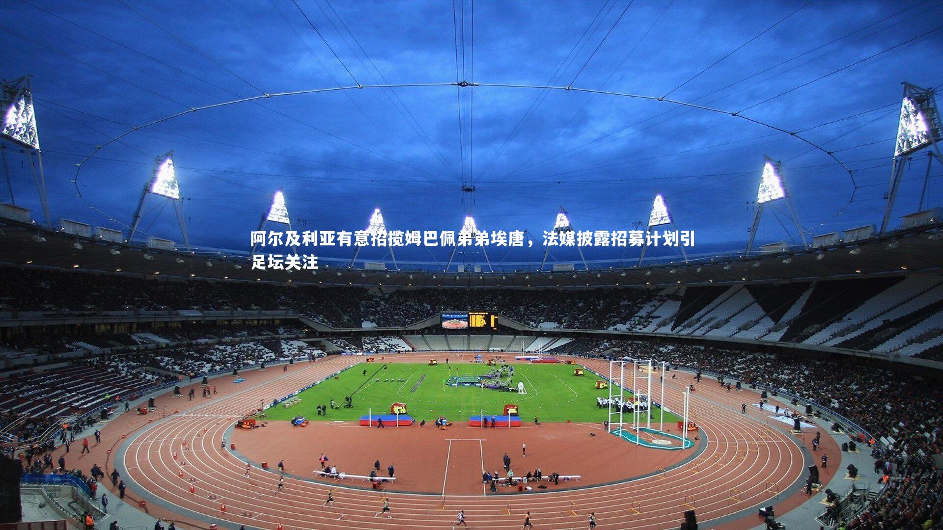 阿尔及利亚有意招揽姆巴佩弟弟埃唐，法媒披露招募计划引足坛关注