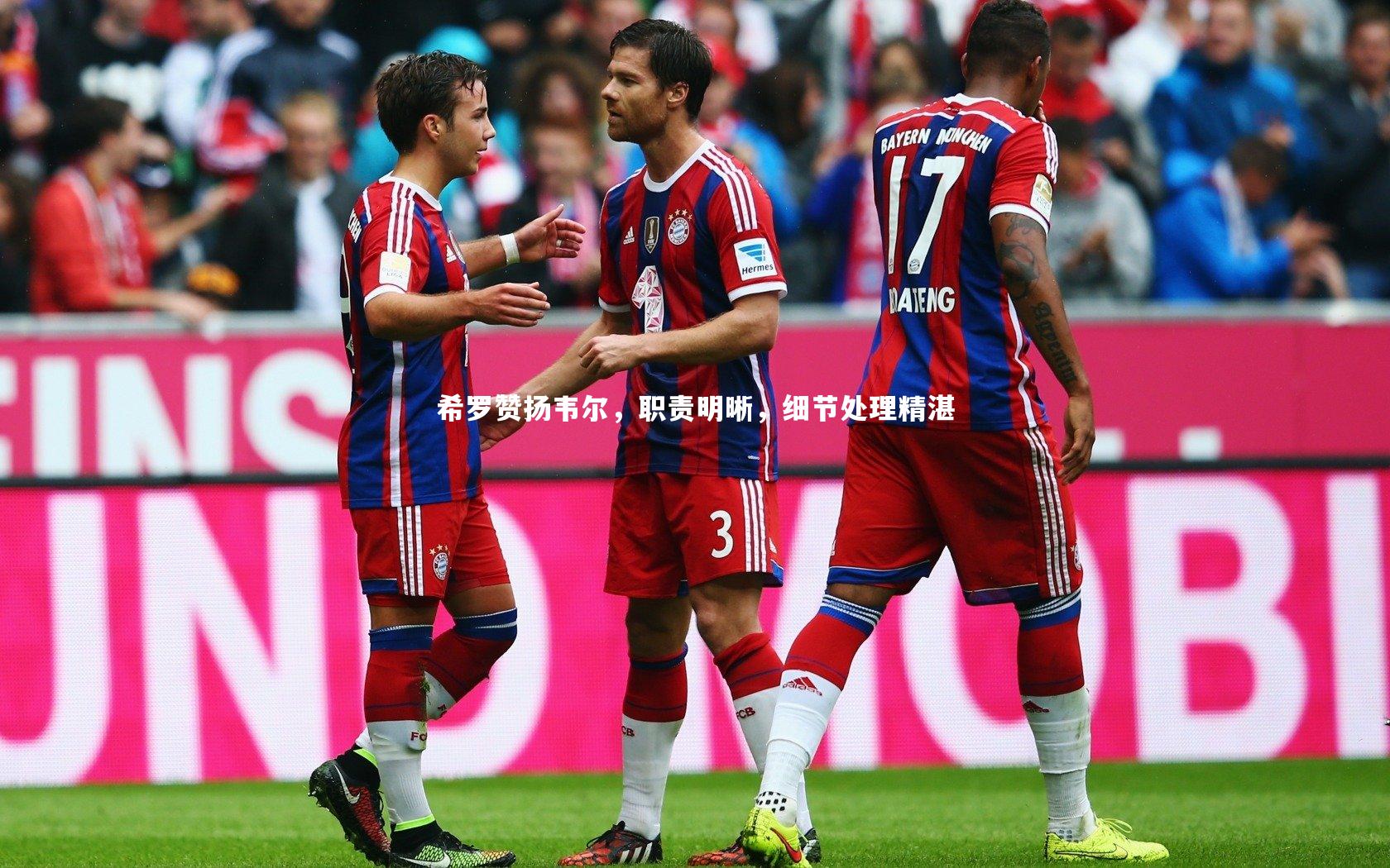 开云体育：希罗赞扬韦尔，职责明晰，细节处理精湛