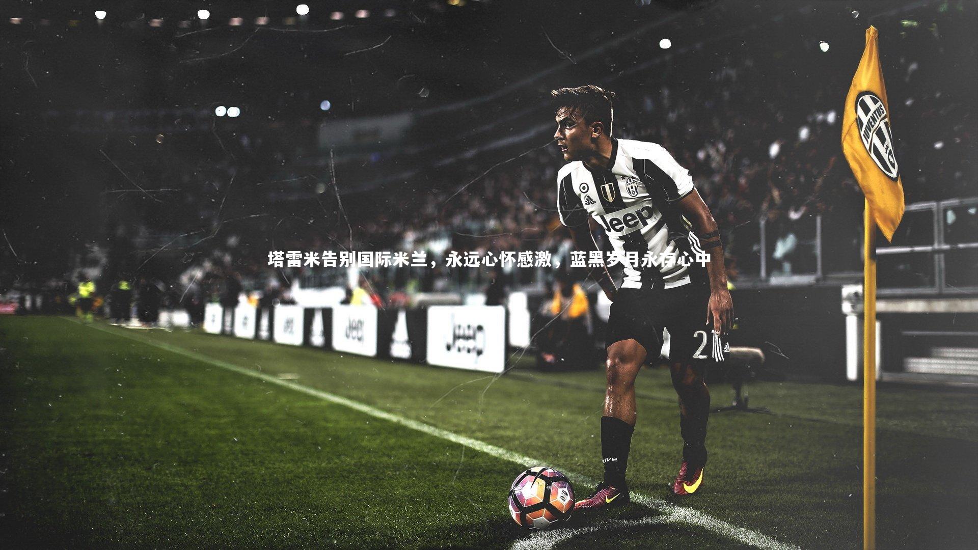 塔雷米告别国际米兰，永远心怀感激，蓝黑岁月永存心中