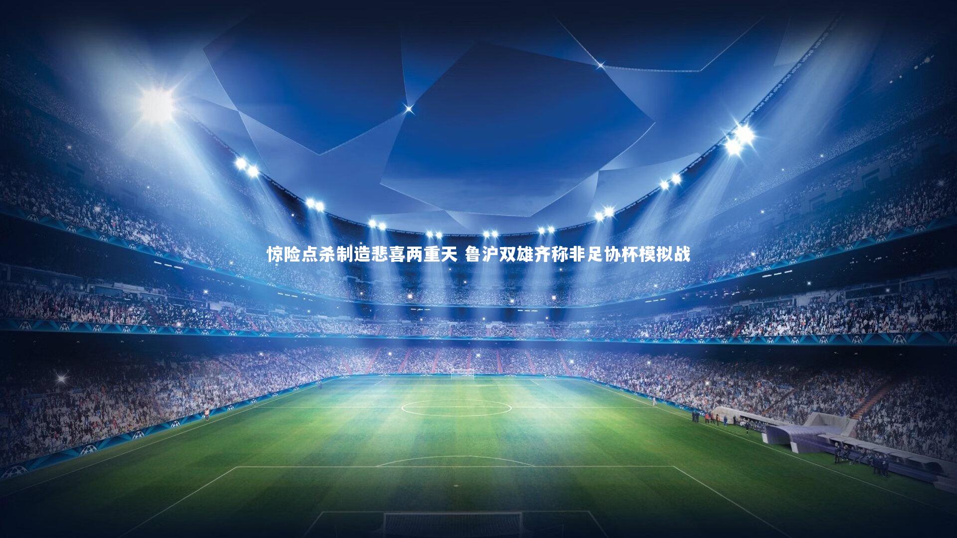 惊险点杀制造悲喜两重天 鲁沪双雄齐称非足协杯模拟战